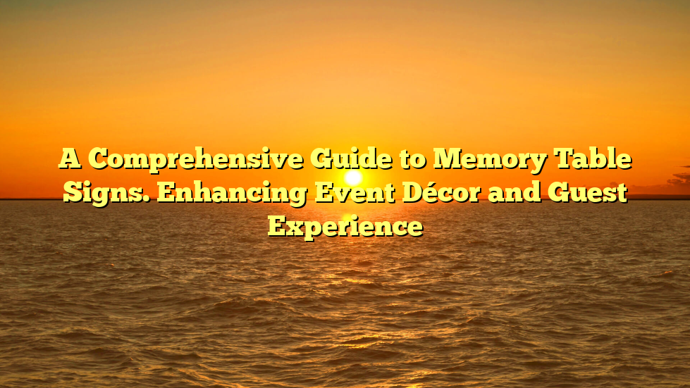 A Comprehensive Guide to Memory Table Signs. Enhancing Event Décor and Guest Experience