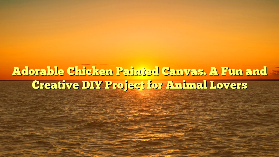 Adorable Chicken Painted Canvas. A Fun and Creative DIY Project for Animal Lovers