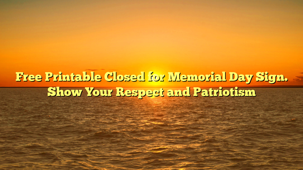 Free Printable Closed for Memorial Day Sign. Show Your Respect and Patriotism