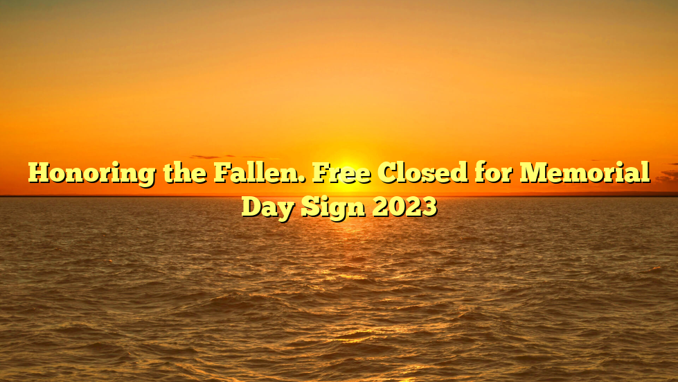 Honoring the Fallen. Free Closed for Memorial Day Sign 2023