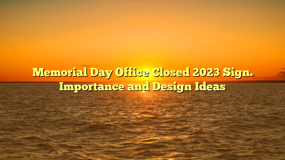 Memorial Day Office Closed 2023 Sign. Importance and Design Ideas