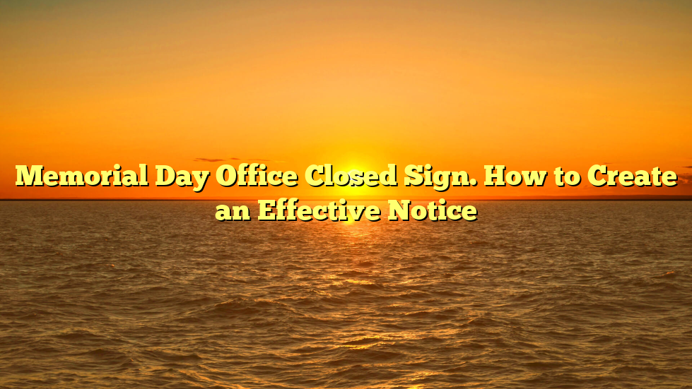 Memorial Day Office Closed Sign. How to Create an Effective Notice
