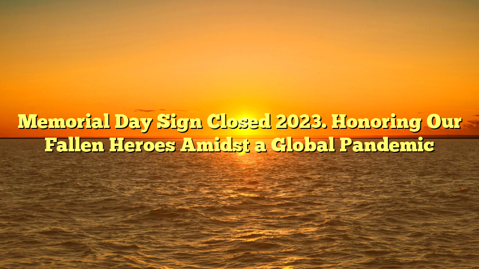 Memorial Day Sign Closed 2023. Honoring Our Fallen Heroes Amidst a Global Pandemic
