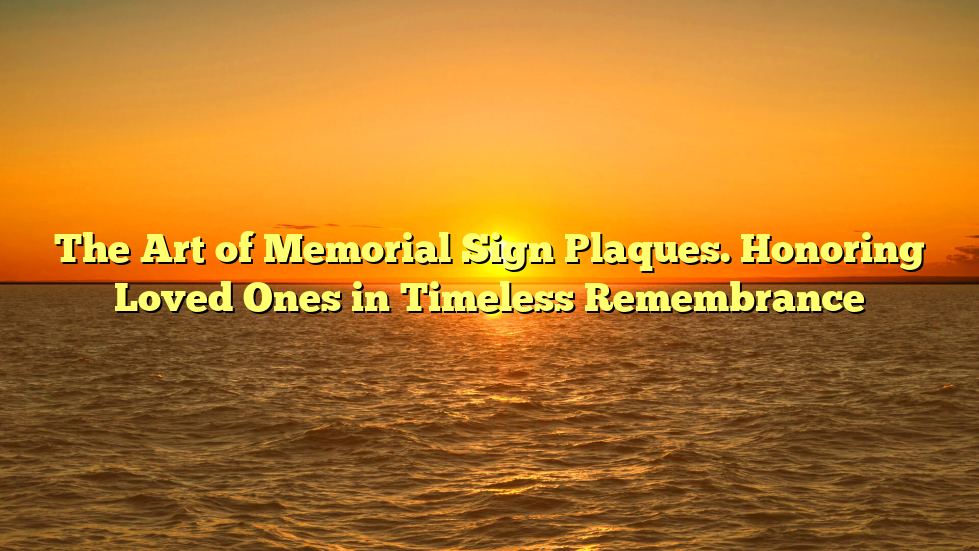 The Art of Memorial Sign Plaques. Honoring Loved Ones in Timeless Remembrance