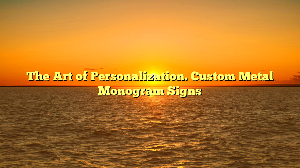 The Art of Personalization. Custom Metal Monogram Signs