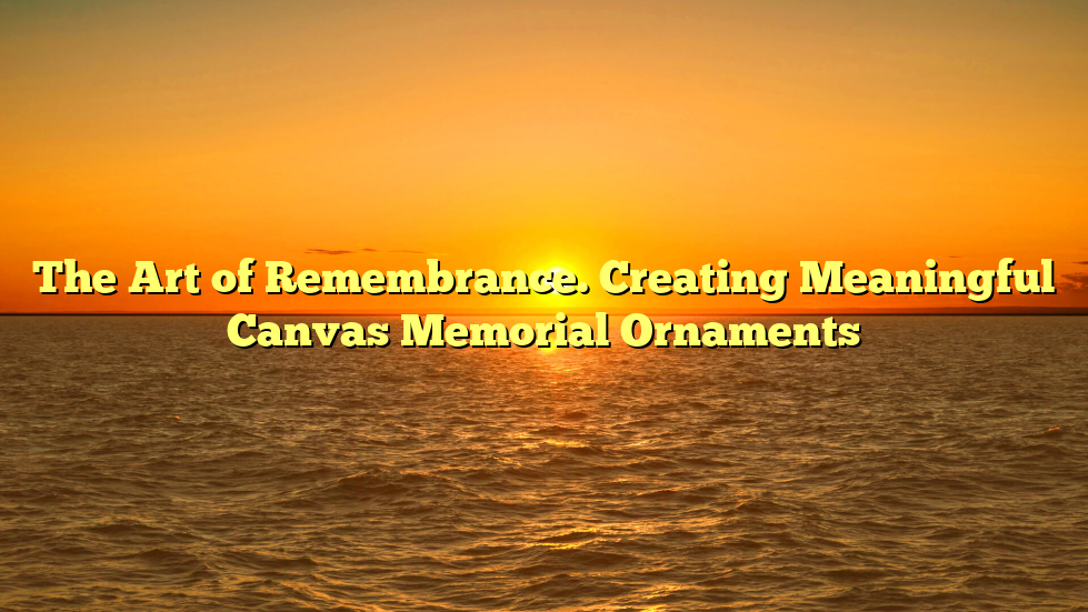 The Art of Remembrance. Creating Meaningful Canvas Memorial Ornaments