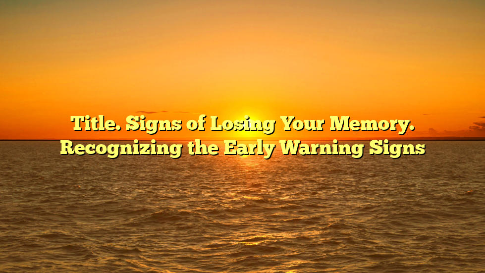 Title. Signs of Losing Your Memory. Recognizing the Early Warning Signs
