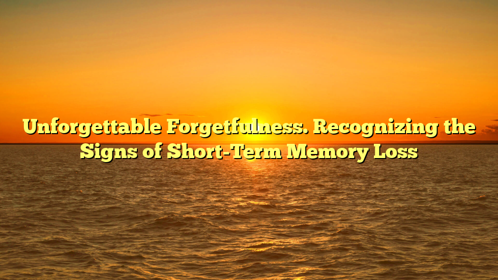 Unforgettable Forgetfulness. Recognizing the Signs of Short-Term Memory Loss