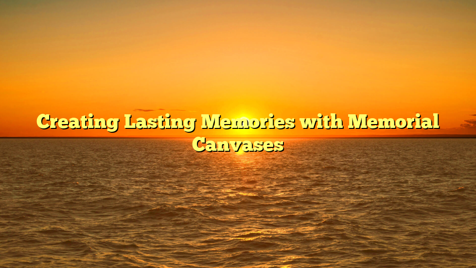 Creating Lasting Memories with Memorial Canvases