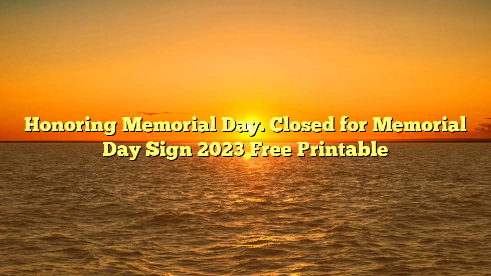 Honoring Memorial Day. Closed for Memorial Day Sign 2023 Free Printable
