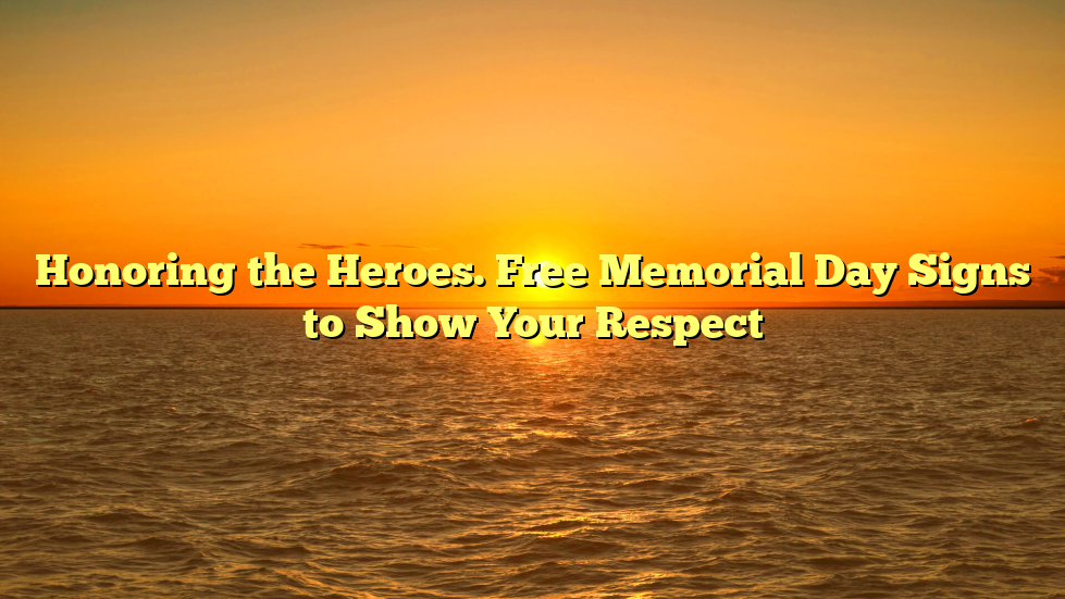 Honoring the Heroes. Free Memorial Day Signs to Show Your Respect