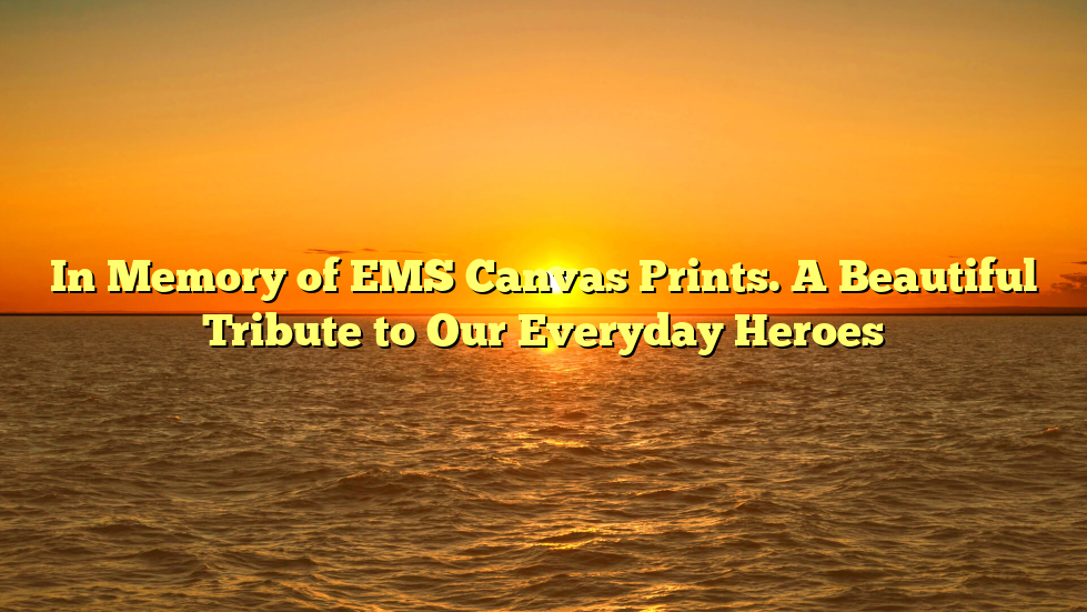 In Memory of EMS Canvas Prints. A Beautiful Tribute to Our Everyday Heroes