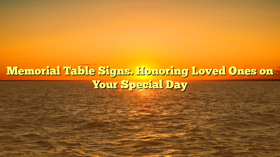 Memorial Table Signs. Honoring Loved Ones on Your Special Day