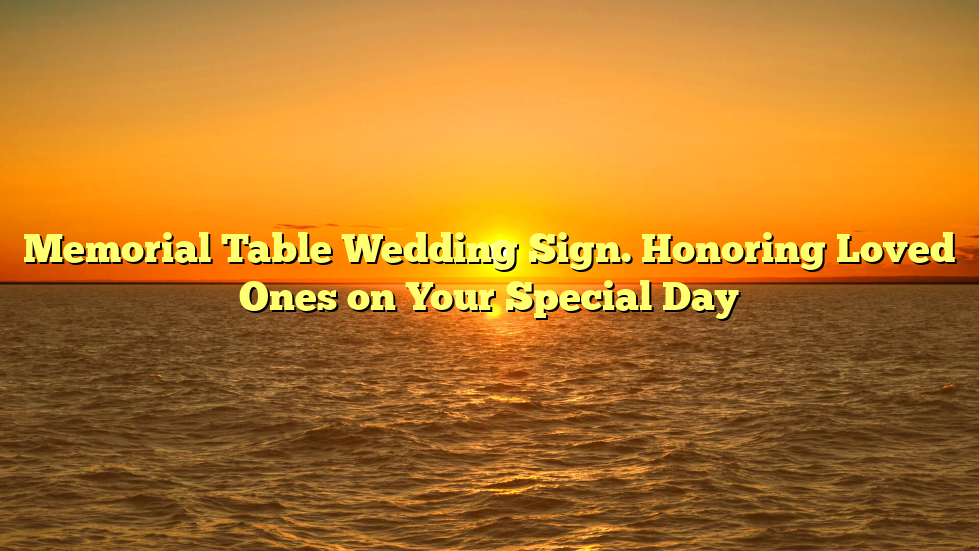 Memorial Table Wedding Sign. Honoring Loved Ones on Your Special Day