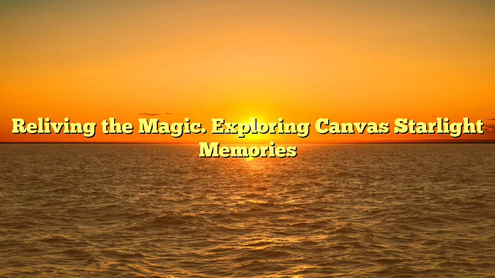 Reliving the Magic. Exploring Canvas Starlight Memories