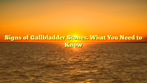 Signs of Gallbladder Stones. What You Need to Know