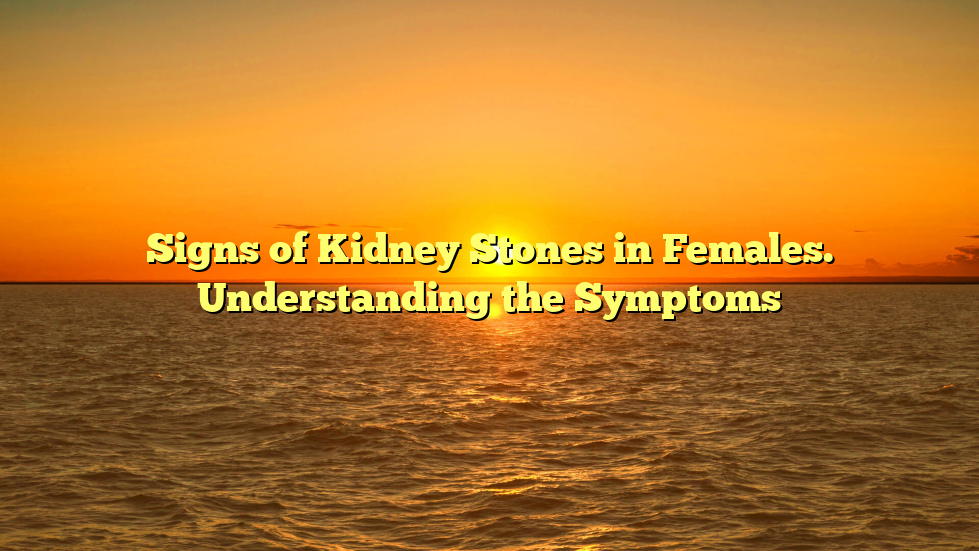 Signs of Kidney Stones in Females. Understanding the Symptoms