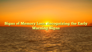 Signs of Memory Loss. Recognizing the Early Warning Signs