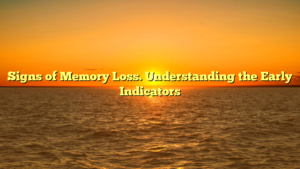 Signs of Memory Loss. Understanding the Early Indicators