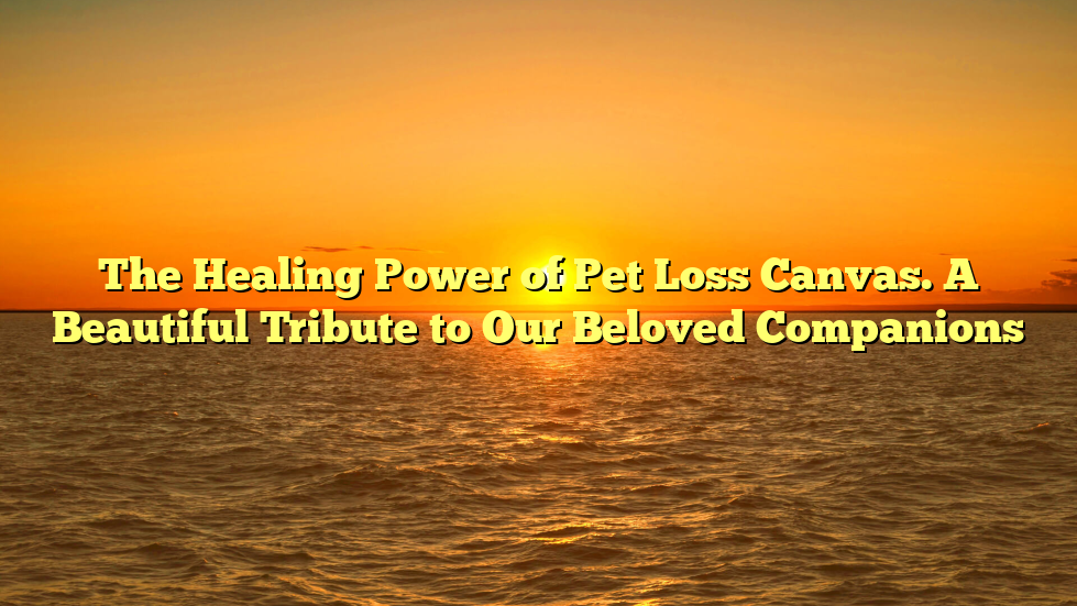 The Healing Power of Pet Loss Canvas. A Beautiful Tribute to Our Beloved Companions