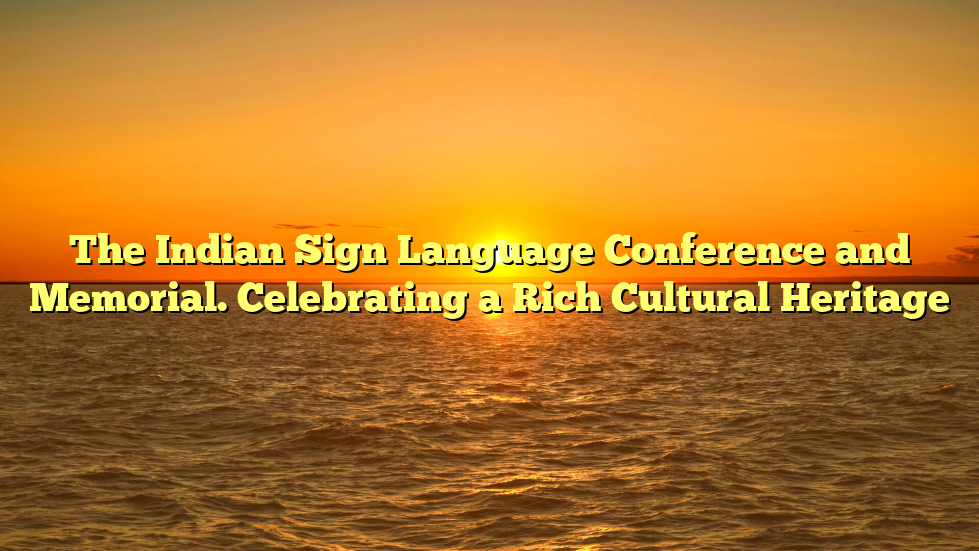 The Indian Sign Language Conference and Memorial. Celebrating a Rich Cultural Heritage