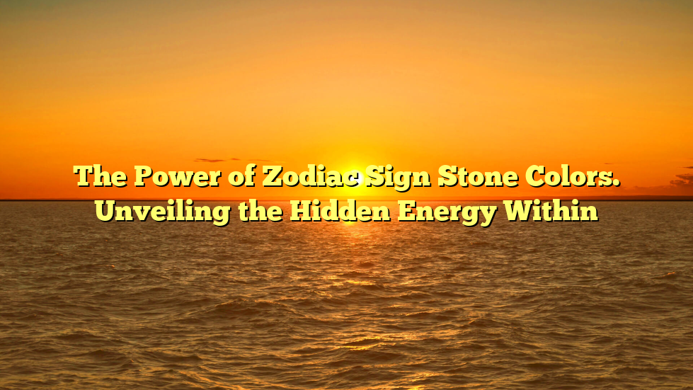 The Power of Zodiac Sign Stone Colors. Unveiling the Hidden Energy Within