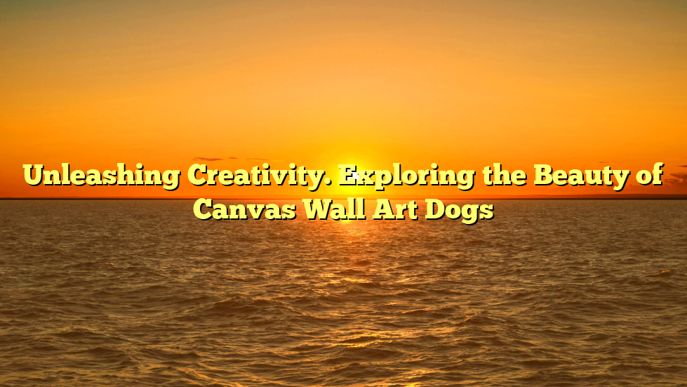 Unleashing Creativity. Exploring the Beauty of Canvas Wall Art Dogs