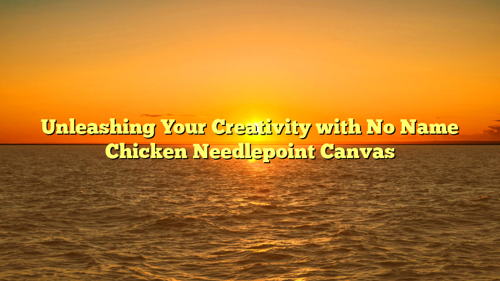 Unleashing Your Creativity with No Name Chicken Needlepoint Canvas