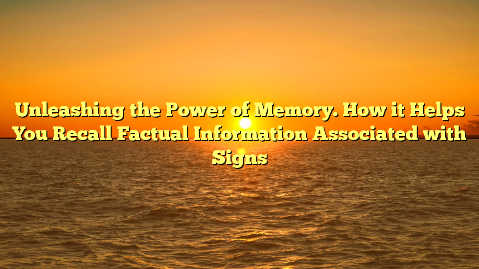 Unleashing the Power of Memory. How it Helps You Recall Factual Information Associated with Signs