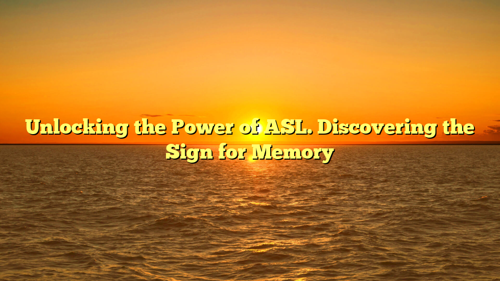 Unlocking the Power of ASL. Discovering the Sign for Memory