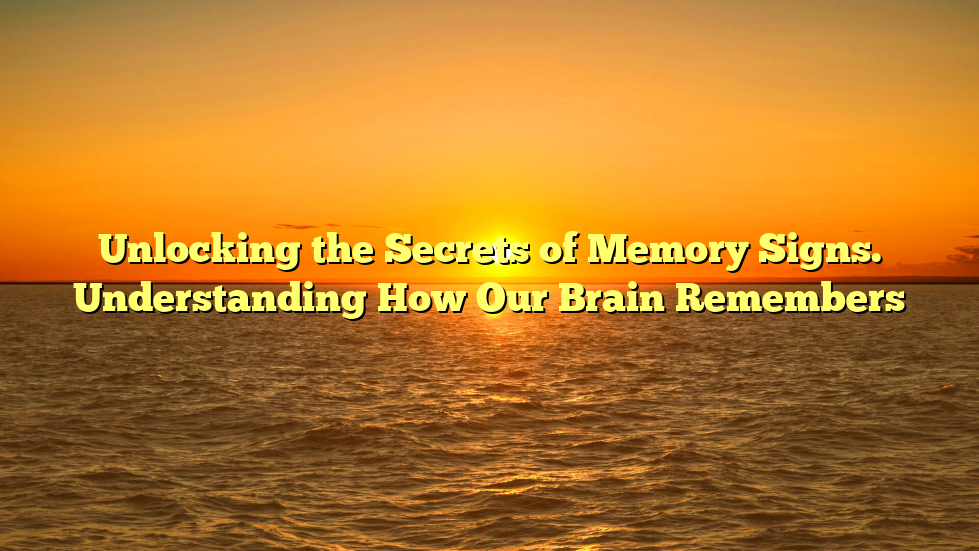 Unlocking the Secrets of Memory Signs. Understanding How Our Brain Remembers