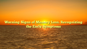Warning Signs of Memory Loss. Recognizing the Early Symptoms