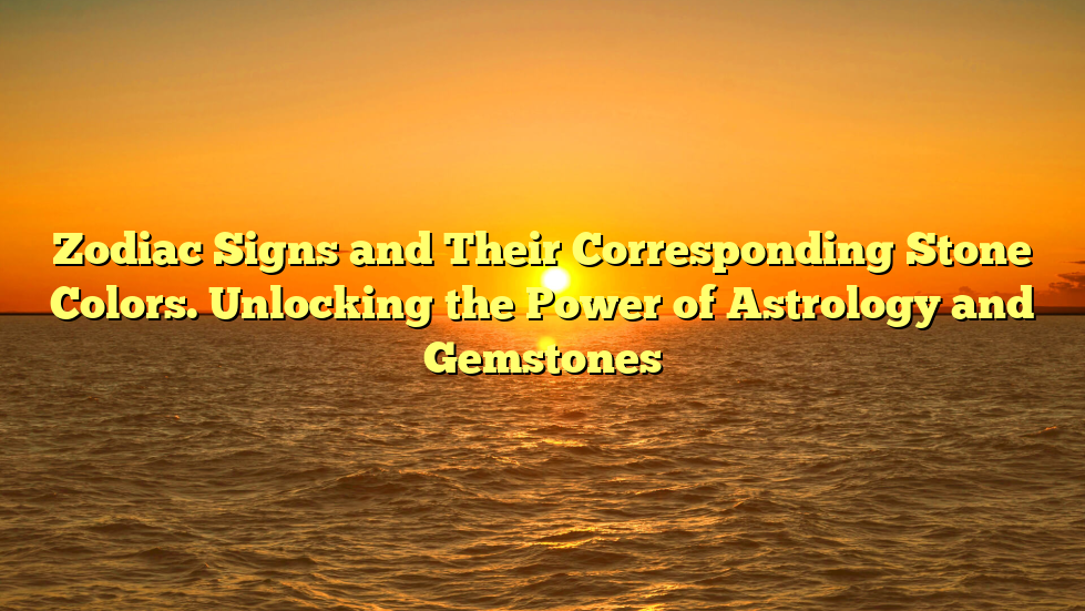 Zodiac Signs and Their Corresponding Stone Colors. Unlocking the Power of Astrology and Gemstones