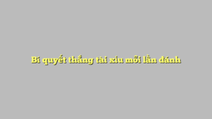 Bí quyết thắng tài xỉu mỗi lần đánh