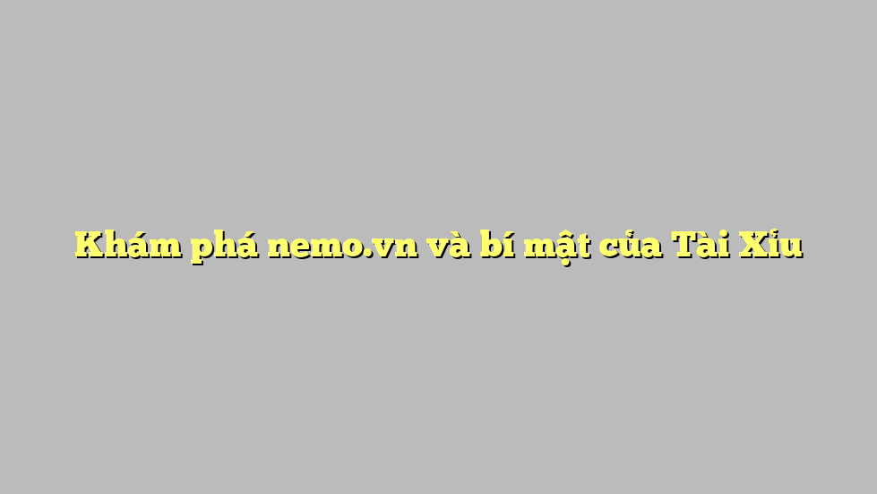 Khám phá nemo.vn và bí mật của Tài Xỉu