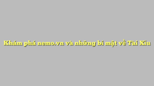 Khám phá nemo.vn và những bí mật về Tài Xỉu